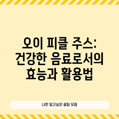 오이 피클 주스: 건강한 음료로서의 효능과 활용법