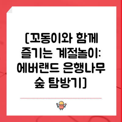 [꼬동이와 함께 즐기는 계절놀이: 에버랜드 은행나무 숲 탐방기]